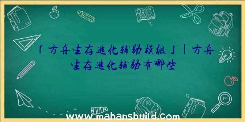 「方舟生存进化辅助模组」|方舟生存进化辅助有哪些